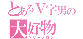 とあるＶ字男の大好物（ベリーメロン）