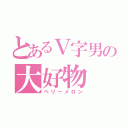 とあるＶ字男の大好物（ベリーメロン）