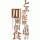 とある泥鰌道場の川獺餌食（どじょうどうじょう　）