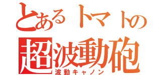 とあるトマトの超波動砲（波動キャノン）