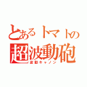 とあるトマトの超波動砲（波動キャノン）