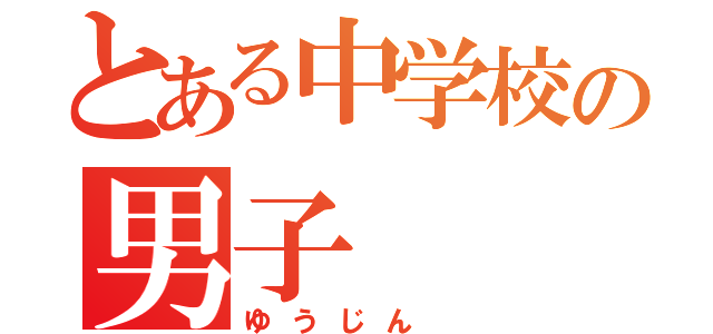 とある中学校の男子（ゆうじん ）