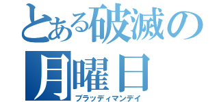 とある破滅の月曜日（ブラッディマンデイ）