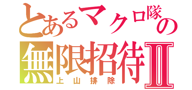 とあるマクロ隊の無限招待Ⅱ（上山排除）