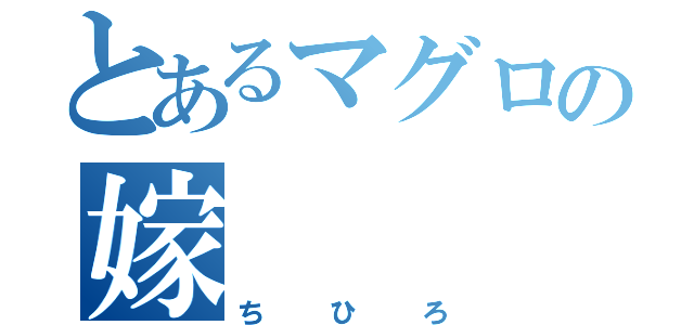 とあるマグロの嫁（ちひろ）