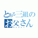 とある三組のお父さん（ハッフゥー）