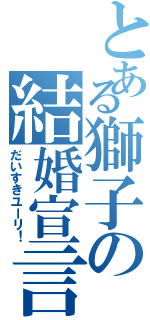 とある獅子の結婚宣言（だいすきユーリ！）