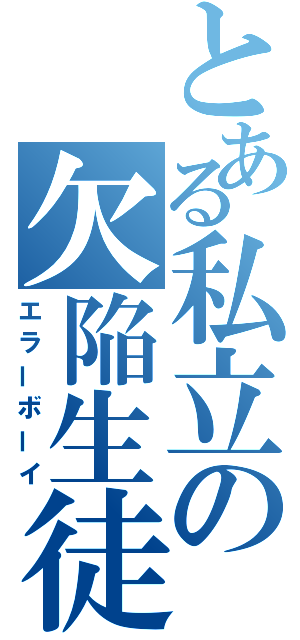 とある私立の欠陥生徒（エラーボーイ）