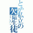 とある私立の欠陥生徒（エラーボーイ）