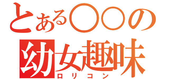 とある○○の幼女趣味（ロリコン）