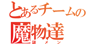 とあるチームの魔物達（謎メン）