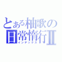 とある柚歌の日常惰行Ⅱ（インデックス）