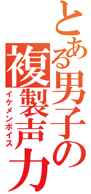 とある男子の複製声力（イケメンボイス）