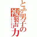 とある男子の複製声力（イケメンボイス）