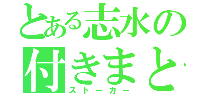 とある志水の付きまとい（ストーカー）