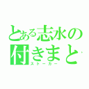 とある志水の付きまとい（ストーカー）