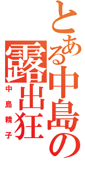 とある中島の露出狂（中島精子）