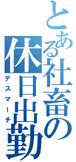 とある社畜の休日出勤（デスマーチ）