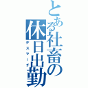 とある社畜の休日出勤（デスマーチ）