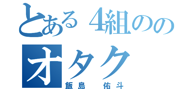 とある４組ののオタク（飯島 佑斗）