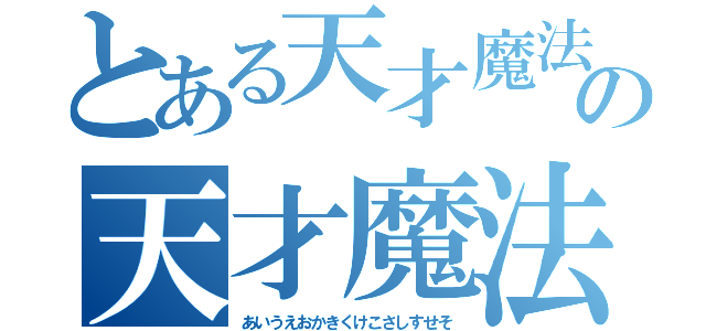 とある天才魔法少女の天才魔法少女（あいうえおかきくけこさしすせそ）