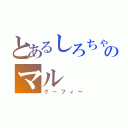 とあるしろちゃのマル（グーフィー）