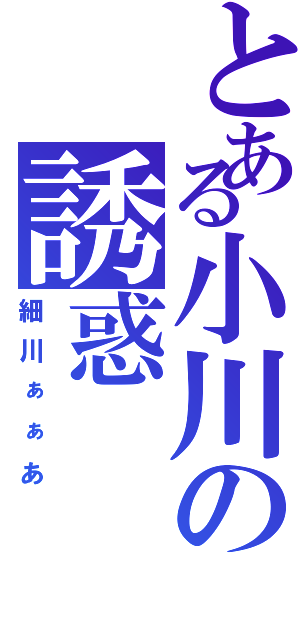 とある小川の誘惑（細川ぁぁあ）