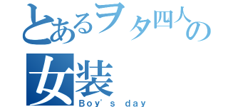 とあるヲタ四人の女装（Ｂｏｙ'ｓ ｄａｙ）