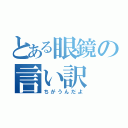 とある眼鏡の言い訳（ちがうんだよ）