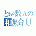 とある数Ａの和集合Ｕ（めんどくせ）