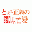 とある正義の紳士≠變態（紳士≠變態）