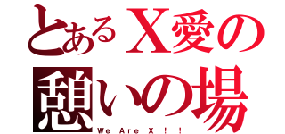 とあるＸ愛の憩いの場（Ｗｅ　Ａｒｅ　Ｘ ！ ！）