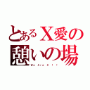 とあるＸ愛の憩いの場（Ｗｅ　Ａｒｅ　Ｘ ！ ！）