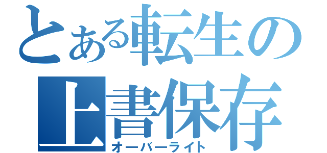 とある転生の上書保存（オ―バ―ライト）