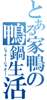 とある家鴨の鴨鍋生活（じゃよー！じゃよー！）