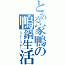 とある家鴨の鴨鍋生活（じゃよー！じゃよー！）