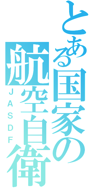 とある国家の航空自衛隊（ＪＡＳＤＦ）