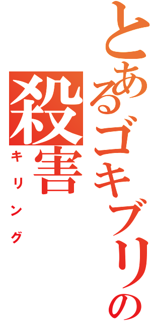 とあるゴキブリの殺害（キリング）