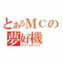 とあるＭＣの夢好機（ドリームチャンス）