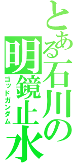 とある石川の明鏡止水（ゴッドガンダム）