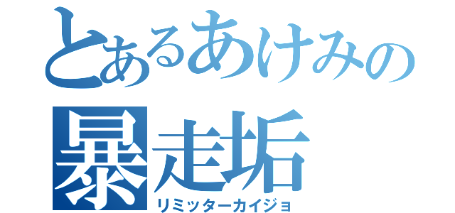 とあるあけみの暴走垢（リミッターカイジョ）