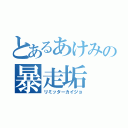 とあるあけみの暴走垢（リミッターカイジョ）