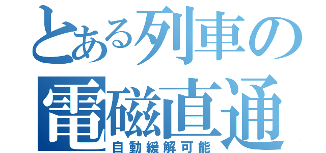 とある列車の電磁直通（自動緩解可能）