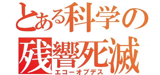 とある科学の残響死滅（エコーオブデス）