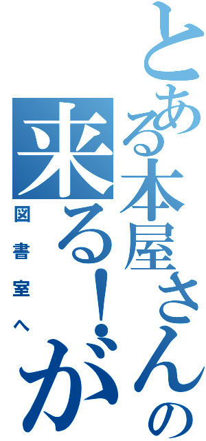 とある本屋さんの来る！が（図書室へ）