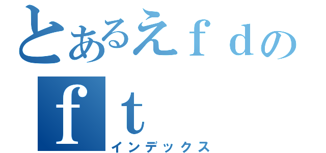 とあるえｆｄのｆｔ（インデックス）