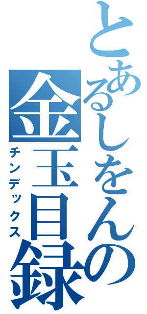 とあるしをんの金玉目録（チンデックス）