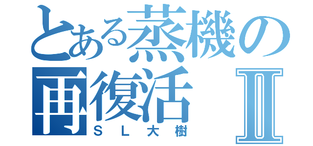 とある蒸機の再復活Ⅱ（ＳＬ大樹）