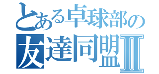 とある卓球部の友達同盟Ⅱ（）