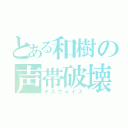 とある和樹の声帯破壊（デスヴォイス）